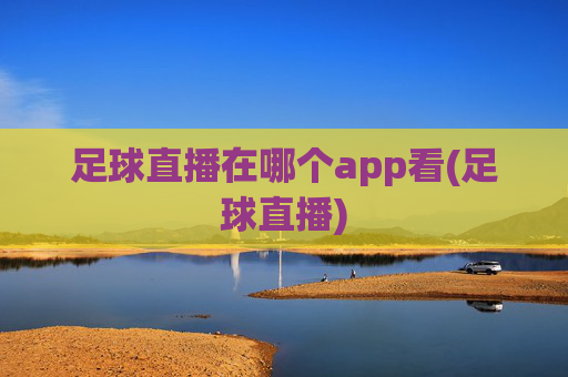 足球直播在哪个app看(足球直播)