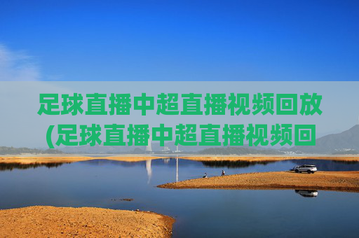 足球直播中超直播视频回放(足球直播中超直播视频回放在哪看)