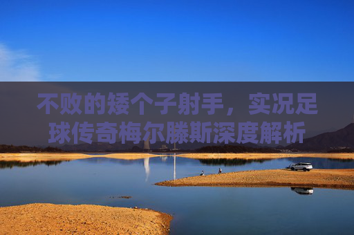 不败的矮个子射手，实况足球传奇梅尔滕斯深度解析