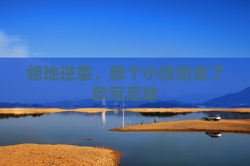 绝地逆袭，那个小孩抢走了欧冠足球