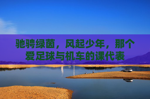 驰骋绿茵，风起少年，那个爱足球与机车的课代表