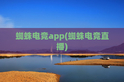 蜘蛛电竞app(蜘蛛电竞直播)