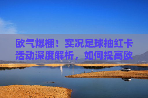 欧气爆棚！实况足球抽红卡活动深度解析，如何提高欧皇几率，圆梦传奇球星？