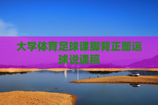 大学体育足球课脚背正面运球说课稿
