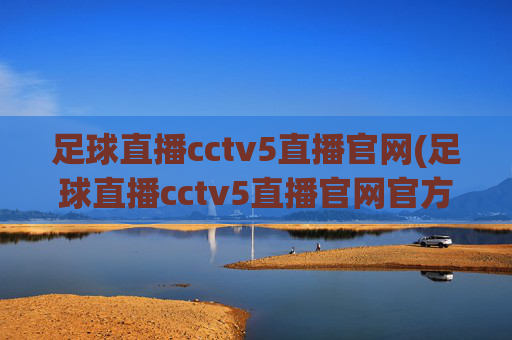 足球直播cctv5直播官网(足球直播cctv5直播官网官方正版)