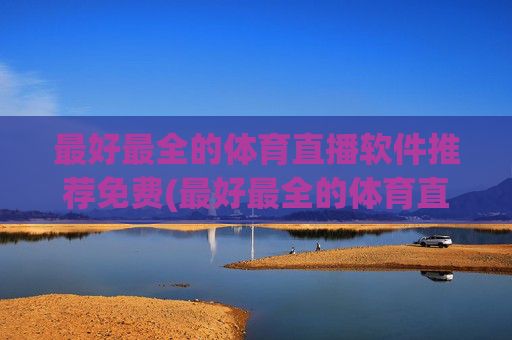 最好最全的体育直播软件推荐免费(最好最全的体育直播软件推荐免费下载)