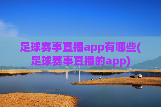 足球赛事直播app有哪些(足球赛事直播的app)