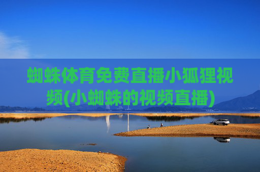 蜘蛛体育免费直播小狐狸视频(小蜘蛛的视频直播)