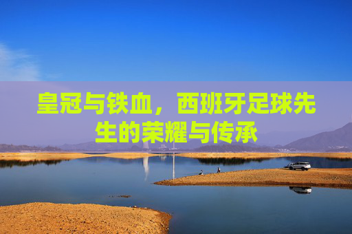 皇冠与铁血，西班牙足球先生的荣耀与传承
