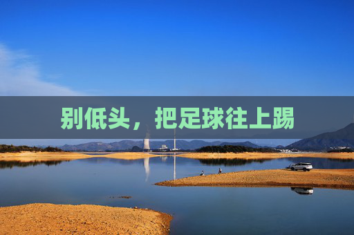 别低头，把足球往上踢