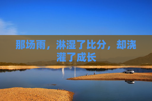 那场雨，淋湿了比分，却浇灌了成长