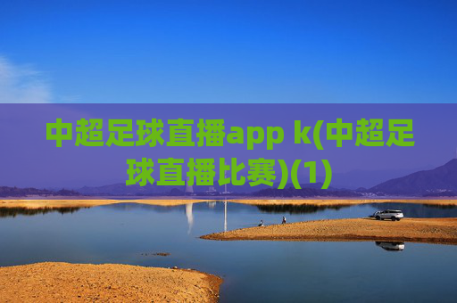 中超足球直播app k(中超足球直播比赛)(1)