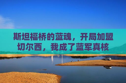 斯坦福桥的蓝魂,开局加盟切尔西,我成了蓝军真核