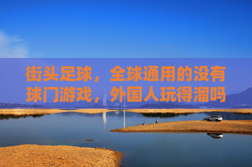 街头足球,全球通用的没有球门游戏,外国人玩得溜吗?