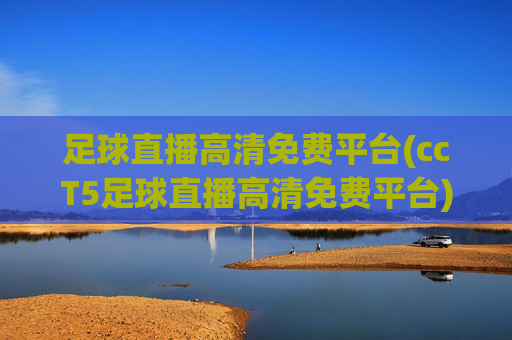 足球直播高清免费平台(ccT5足球直播高清免费平台)
