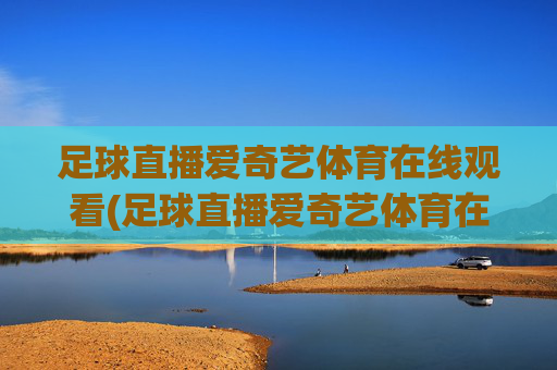 足球直播爱奇艺体育在线观看(足球直播爱奇艺体育在线观看视频)(1)