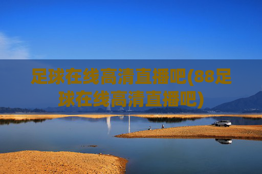 足球在线高清直播吧(88足球在线高清直播吧)