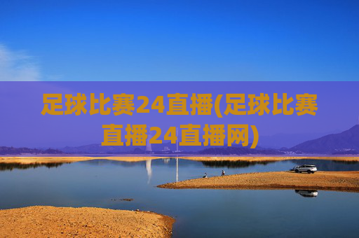 足球比赛24直播(足球比赛直播24直播网)