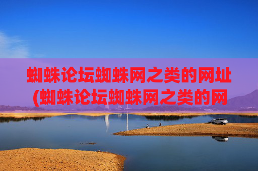 蜘蛛论坛蜘蛛网之类的网址(蜘蛛论坛蜘蛛网之类的网址是什么)