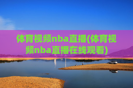 体育视频nba直播(体育视频nba直播在线观看)