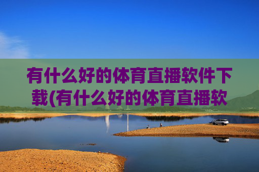 有什么好的体育直播软件下载(有什么好的体育直播软件下载安装)