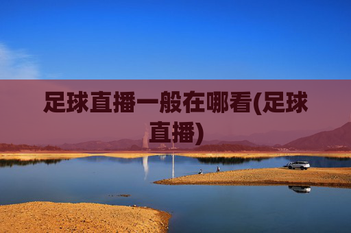 足球直播一般在哪看(足球直播)