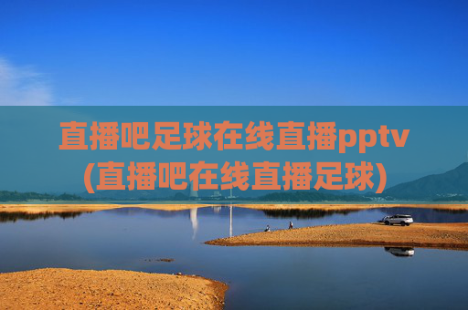 直播吧足球在线直播pptv(直播吧在线直播足球)