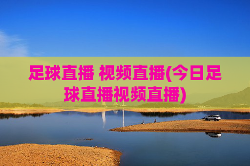 足球直播 视频直播(今日足球直播视频直播)