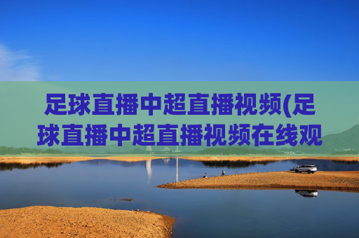 足球直播中超直播视频(足球直播中超直播视频在线观看)