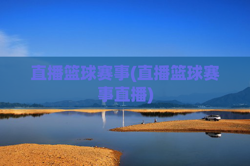 直播篮球赛事(直播篮球赛事直播)