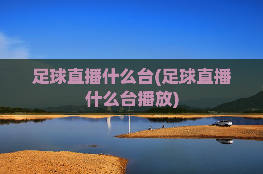 足球直播什么台(足球直播什么台播放)