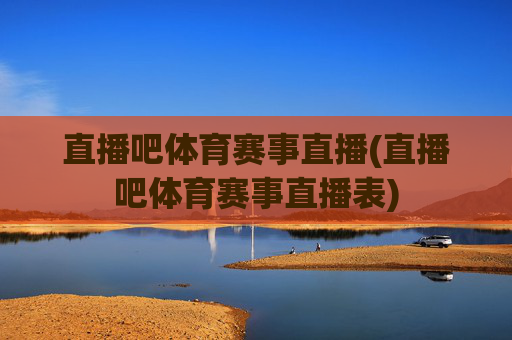 直播吧体育赛事直播(直播吧体育赛事直播表)