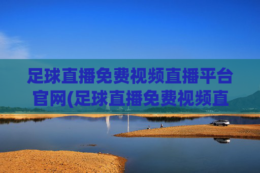 足球直播免费视频直播平台官网(足球直播免费视频直播平台官网下载)