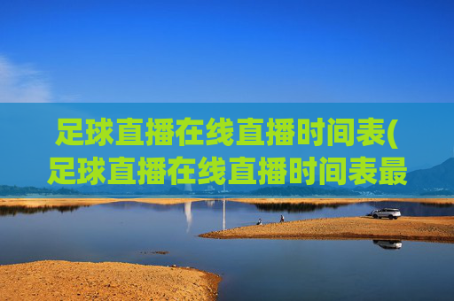 足球直播在线直播时间表(足球直播在线直播时间表最新)