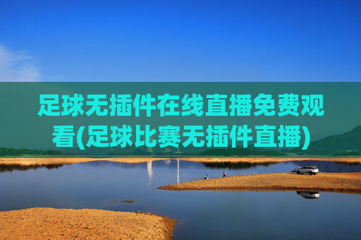 足球无插件在线直播免费观看(足球比赛无插件直播)