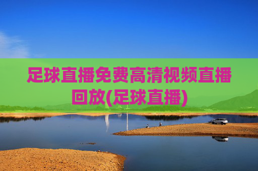 足球直播免费高清视频直播回放(足球直播)