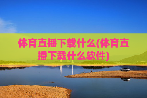 体育直播下载什么(体育直播下载什么软件)