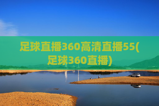 足球直播360高清直播55(足球360直播)