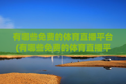 有哪些免费的体育直播平台(有哪些免费的体育直播平台推荐)