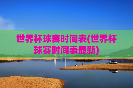 世界杯球赛时间表(世界杯球赛时间表最新)