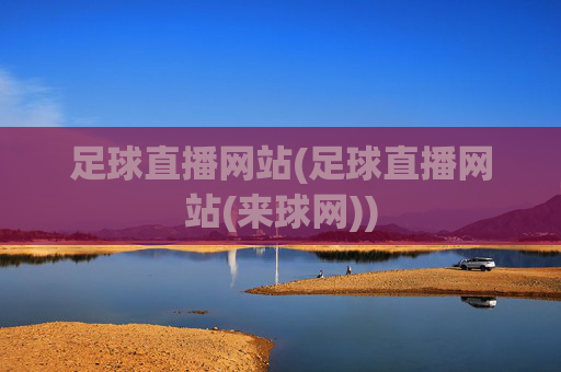 足球直播网站(足球直播网站(来球网))
