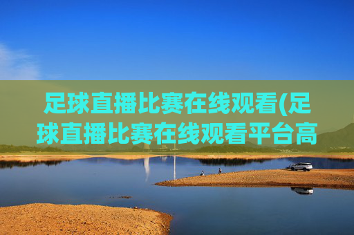 足球直播比赛在线观看(足球直播比赛在线观看平台高清)(1)(2)