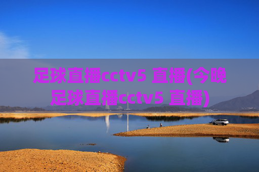 足球直播cctv5 直播(今晚足球直播cctv5 直播)