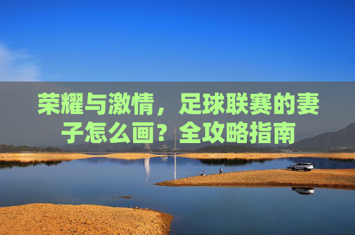 荣耀与激情,足球联赛的妻子怎么画?全攻略指南