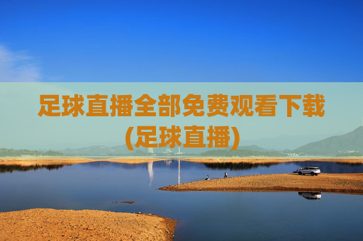 足球直播全部免费观看下载(足球直播)
