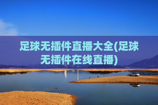 足球无插件直播大全(足球无插件在线直播)