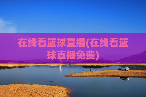 在线看篮球直播(在线看篮球直播免费)