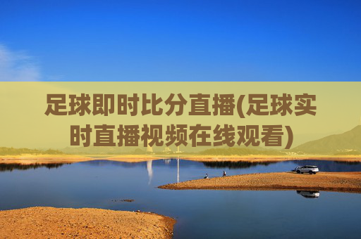 足球即时比分直播(足球实时直播视频在线观看)