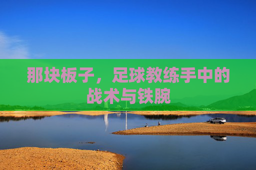 那块板子,足球教练手中的战术与铁腕