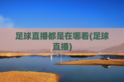 足球直播都是在哪看(足球直播)